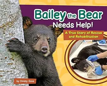 bailey the bear needs help a true story of rescue and rehabilitation 1st edition christy gove 164755344x,