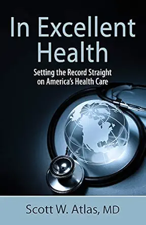 in excellent health setting the record straight on americas health care 1st edition scott w atlas md