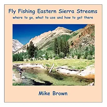 fly fishing eastern sierra streams where to go what to use and how to get there 1st edition michael brown
