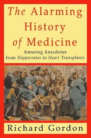 the alarming history of medicine amusing anecdotes from hippocrates to heart transplants 1st edition richard