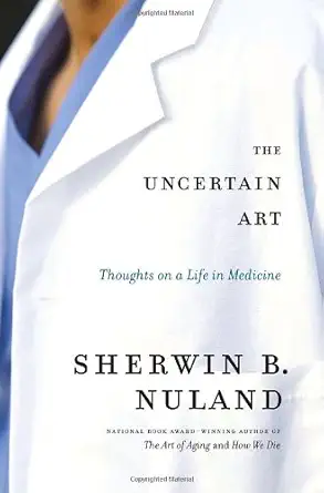 the uncertain art thoughts on a life in medicine 1st edition sherwin b nuland 1400064783, 978-1400064786