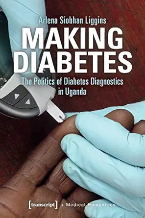 making diabetes the politics of diabetes diagnostics in uganda 1st edition arlena siobhan liggins 3837648974,