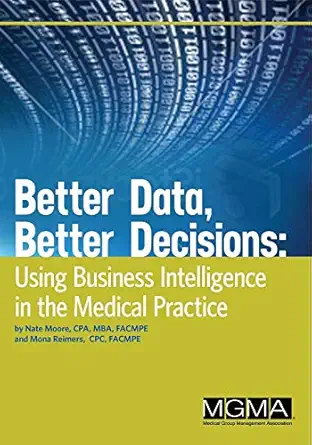 better data better decisions using business intelligence in the medical practice 1st edition nate moore ,mona