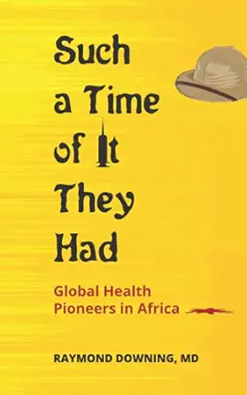 such a time of it they had global health pioneers in africa 1st edition raymond downing md 9966736050,