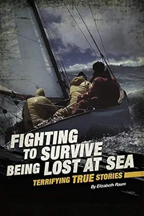 fighting to survive being lost at sea terrifying true stories 1st edition elizabeth raum 0756562325,