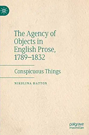 the agency of objects in english prose 1789a 1832 conspicuous things 1st edition nikolina hatton 3030491102,