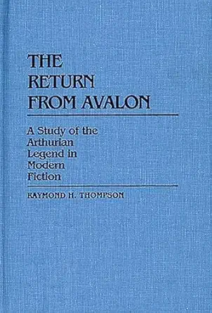 the return from avalon a study of the arthurian legend in modern fiction 1st edition raymond h thompson