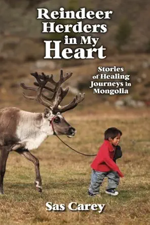 reindeer herders in my heart stories of healing journeys in mongolia 1st edition sas carey 0975370669,