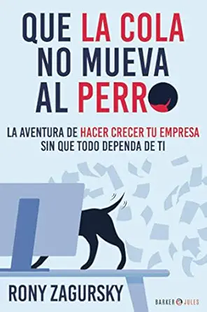 que la cola no mueva al perro la aventura de hacer crecer tu empresa sin que todo dependa de ti 1st edition