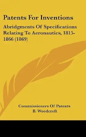 patents for inventions abridgments of specifications relating to aeronautics 1815 1866 1st edition of patents