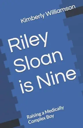 riley sloan is nine raising a medically complex boy 1st edition kimberly b williamson 1533352291,