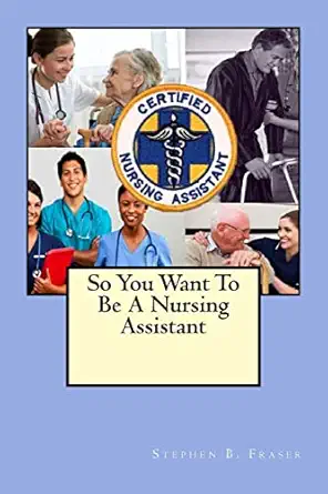 so you want to be a nursing assistant 1st edition stephen b fraser 1484010175, 978-1484010174