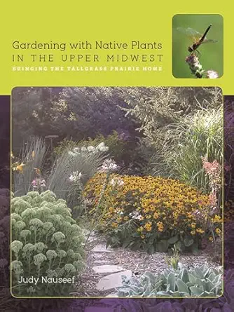 gardening with native plants in the upper midwest bringing the tallgrass prairie home 1st edition judy