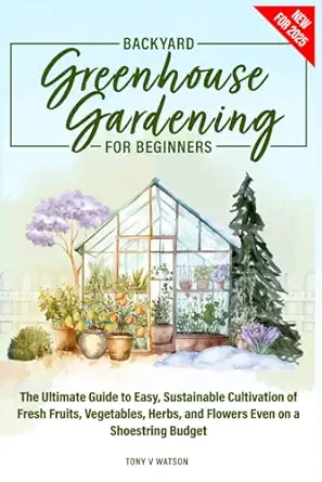 backyard greenhouse gardening for beginners the ultimate guide to easy sustainable cultivation of fresh