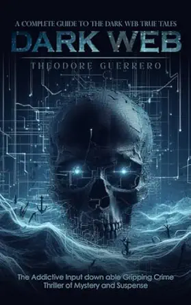 dark web a complete guide to the dark web true tales 1st edition theodore guerrero 1738298647, 978-1738298648