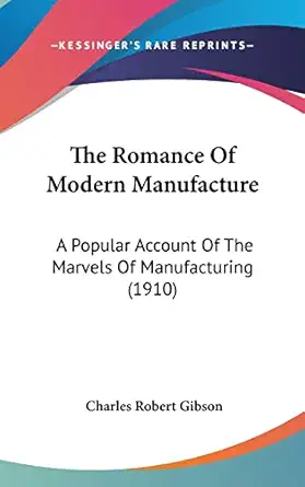 the romance of modern manufacture a popular account of the marvels of manufacturing 1st edition charles