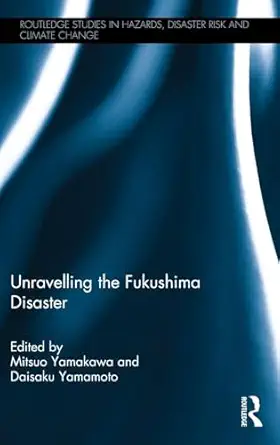 unravelling the fukushima disaster 1st edition mitsuo yamakawa ,daisaku yamamoto 113819381x, 978-1138193819