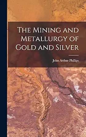 the mining and metallurgy of gold and silver 1st edition john arthur phillips 1015997600, 978-1015997608