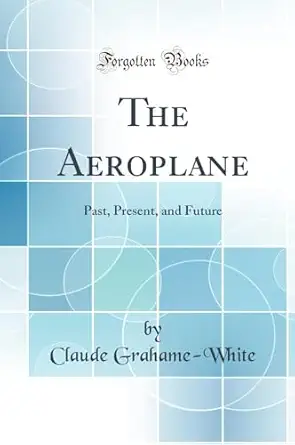 the aeroplane past present and future 1st edition claude grahame white 0332181294, 978-0332181295