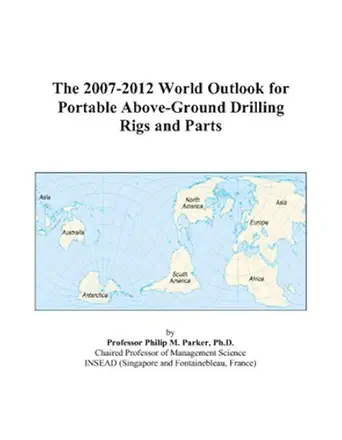 the 2007 2012 world outlook for portable above ground drilling rigs and parts 1st edition philip m parker