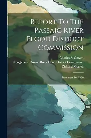 report to the passaic river flood district commission december 1st 1906 1st edition richard morrell ,new