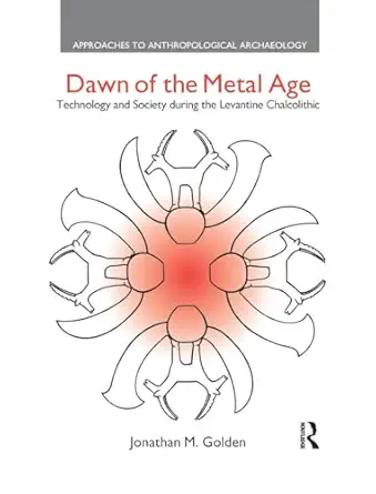 dawn of the metal age technology and society during the levantine chalcolithic 1st edition jonathan m golden