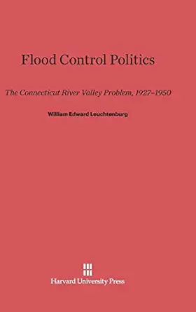 flood control politics the connecticut river valley problem 1927a 1950 1st edition william edward