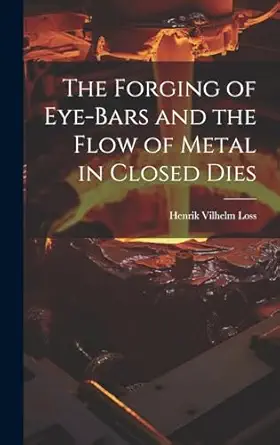 the forging of eye bars and the flow of metal in closed dies 1st edition henrik vilhelm from old catal loss