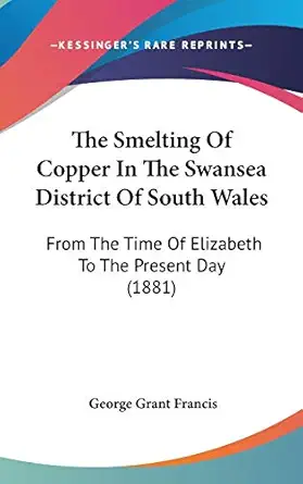 the smelting of copper in the swansea district of south wales from the time of elizabeth to the present day
