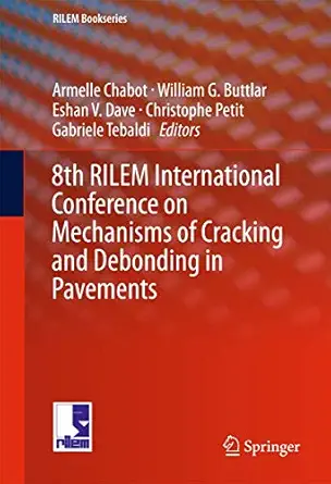 8th rilem international conference on mechanisms of cracking and debonding in pavements 1st edition armelle