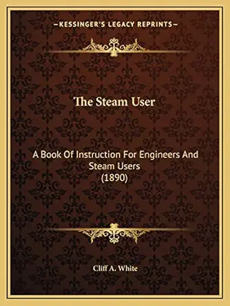 the steam user a book of instruction for engineers and steam users 1st edition cliff a white 1167231872,