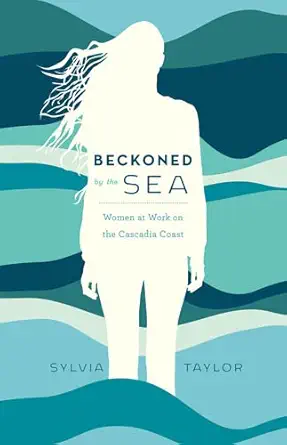 beckoned by the sea women at work on the cascadia coast 1st edition sylvia taylor 1772031798, 978-1772031799