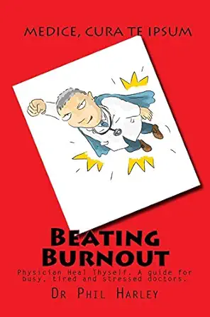 beating burnout physician heal thyself a guide for busy tired and stressed doctors 1st edition dr phil harley