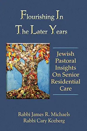 flourishing in the later years jewish pastoral insights on senior residential care 1st edition james r