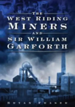 the west riding miners and sir william garforth 1st edition bryan fraser 0752449915, 978-0752449913