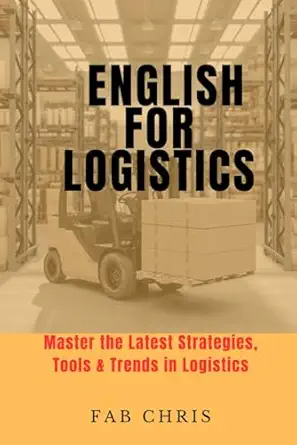 english for logistics master the latest strategies tools and trends in logistics 1st edition fab chris