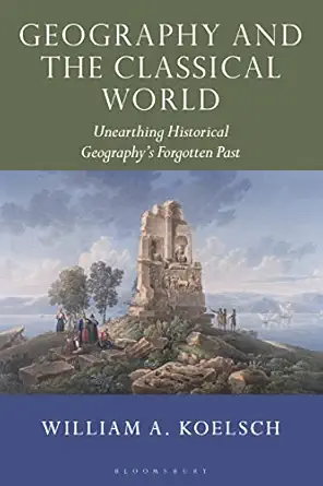 geography and the classical world unearthing historical geographys forgotten past 1st edition william a