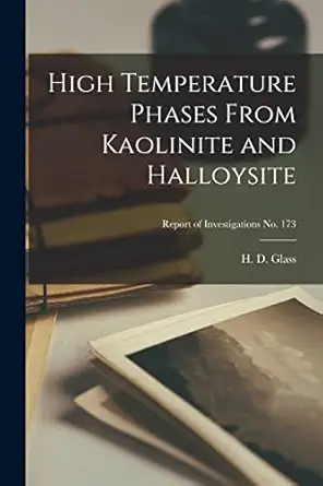 high temperature phases from kaolinite and halloysite report of investigations no 173 1st edition h d glass