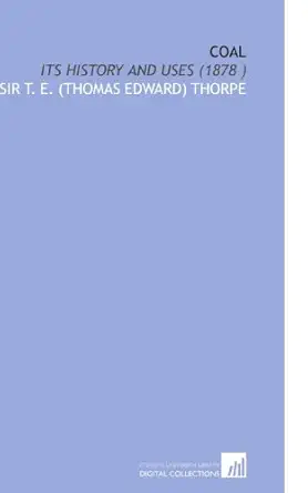 coal its history and uses 1st edition sir t e thorpe 1112524711, 978-1112524714