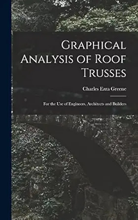 graphical analysis of roof trusses for the use of engineers architects and builders 1st edition charles ezra