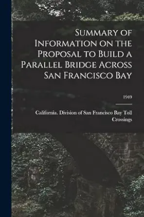 summary of information on the proposal to build a parallel bridge across san francisco bay 1949 1st edition