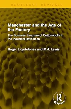 manchester and the age of the factory the business structure of cottonopolis in the industrial revolution 1st