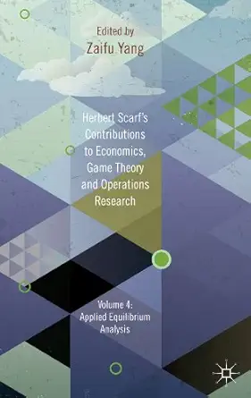 herbert scarfs contributions to economics game theory and operations research volume 4 applied equilibrium