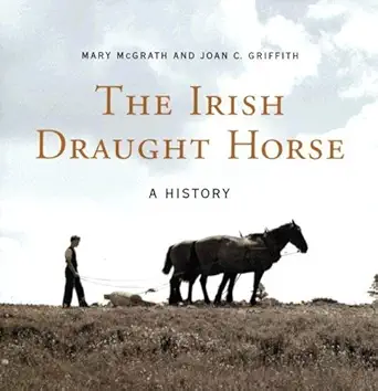 the irish draught horse a history 1st edition mary mcgrath ,joan c griffith 190346482x, 978-1903464823
