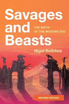 savages and beasts the birth of the modern zoo 1st edition nigel rothfels 1421450887, 978-1421450889