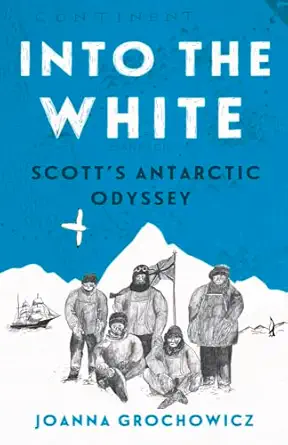 into the white scotts antarctic odyssey 1st edition joanna grochowicz 1760293652, 978-1760293659