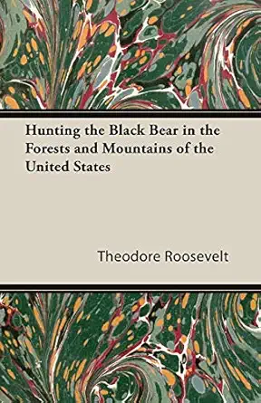 hunting the black bear in the forests and mountains of the united states 1st edition theodore roosevelt iv