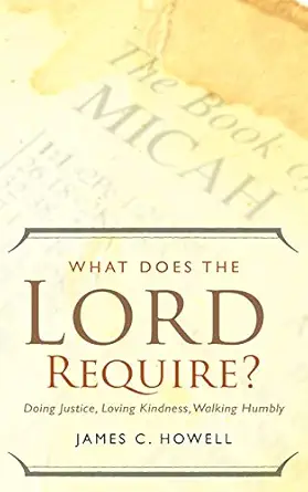 what does the lord require doing justice loving kindness and walking humbly 1st edition james c howell