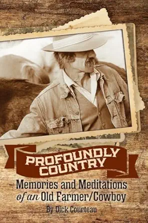 profoundly country memories and meditations of an old farmer/cowboy 1st edition dick courteau ,jacqueline