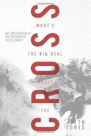 Whats The Big Deal About The Cross An Explanation Of The Passion Of Jesus Christ